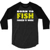 born to fish forced to work 3/4 Sleeve Shirt
