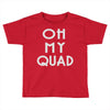 oh my quad Toddler T-shirt