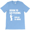 born to go fishing forced to work mens funny T-Shirt