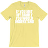 if you met my family you would understand T-Shirt