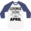 Legends Are Born In April 3/4 Sleeve Shirt
