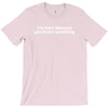 i'm here because you broke something T-Shirt