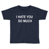 i hate you so much Toddler T-shirt