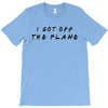 i got off the plane T-Shirt