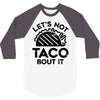 lets not taco bout it 3/4 Sleeve Shirt