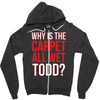 why is the carpet wet todd Zipper Hoodie