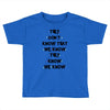 THEY DONT KNOW THAT WE KNOW THEY KNOW WE KNOW Toddler T-shirt