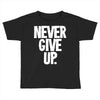 never give up 2 Toddler T-shirt