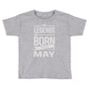 legends are born in may Toddler T-shirt
