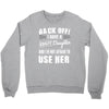 back off i have a crazy daughter and i'm not afraid to user her. Crewneck Sweatshirt