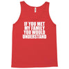 if you met my family you would understand Tank Top