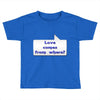 love comes from where Toddler T-shirt