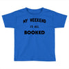 my weekend is all booked (2) Toddler T-shirt