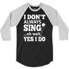 i don't always sing oh wait yes i do 3/4 Sleeve Shirt