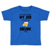 if you had my job you'd be drunk too Toddler T-shirt