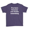 i'm here because you broke something Youth Tee
