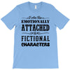 i am too emotionally attached to fictional characters T-Shirt
