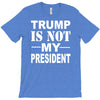 trump is not my president T-Shirt
