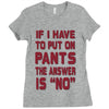if i have to put pants on Ladies Fitted T-Shirt