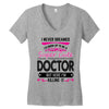 I Never Dreamed I d Grow Up To Be A Super Cute Doctor But Here I'm Kil Women's V-Neck T-Shirt
