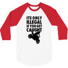 it's only illegal if you get caught 3/4 Sleeve Shirt