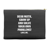 Dear Math Grow Up and Solve Your Own Problems! Love, me Accessory Pouches