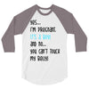 Yes...I'm Pregnant.It's a Boy! And No...You Can't Touch My Belly! 3/4 Sleeve Shirt