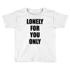 lonely for you only Toddler T-shirt