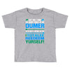 just wen i think you coundn't posible be any dumber you go and do somt Toddler T-shirt