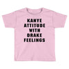 Kanye Attitude With Drake Feelings Toddler T-shirt