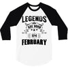 Legends Are Born In February 3/4 Sleeve Shirt