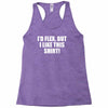 i'd flex but i like this shirt Racerback Tank