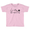 all i need in life Toddler T-shirt