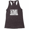 if you met my family you would understand Racerback Tank