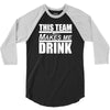 this team makes me drink 3/4 Sleeve Shirt