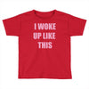 i woke up like this Toddler T-shirt