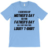 I Screwed Mothers Day So Fathers Day Lousy Tshirt T-Shirt