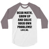 Dear Math Grow Up and Solve Your Own Problems! Love, me 3/4 Sleeve Shirt