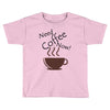 need coffee now! Toddler T-shirt