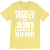 i may not be perfect but jesus thinks i'm to die for T-Shirt