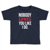 nobody loves you like i do Toddler T-shirt