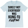 Surely Not Everybody Was Kung Fu Fighting T-Shirt