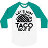 lets not taco bout it 3/4 Sleeve Shirt