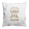 I Don't Need Therapy Just to Do Hunting Throw Pillow