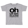 oh lord jesus it's a fire Toddler T-shirt