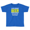 a day without beer Toddler T-shirt
