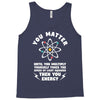 You Matter Unless You Multiply Yourself by the Speed of Light Squared. Tank Top