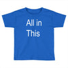 all in this Toddler T-shirt