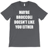 maybe broccoli doesn't like you either T-Shirt