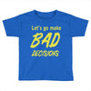 let's go make bad decisions Toddler T-shirt